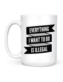 funny coffee mugs everything I want to do is illegal front